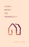 Come Home to Yourself by Déjà Rae Come Home to Yourself by Déjà Rae